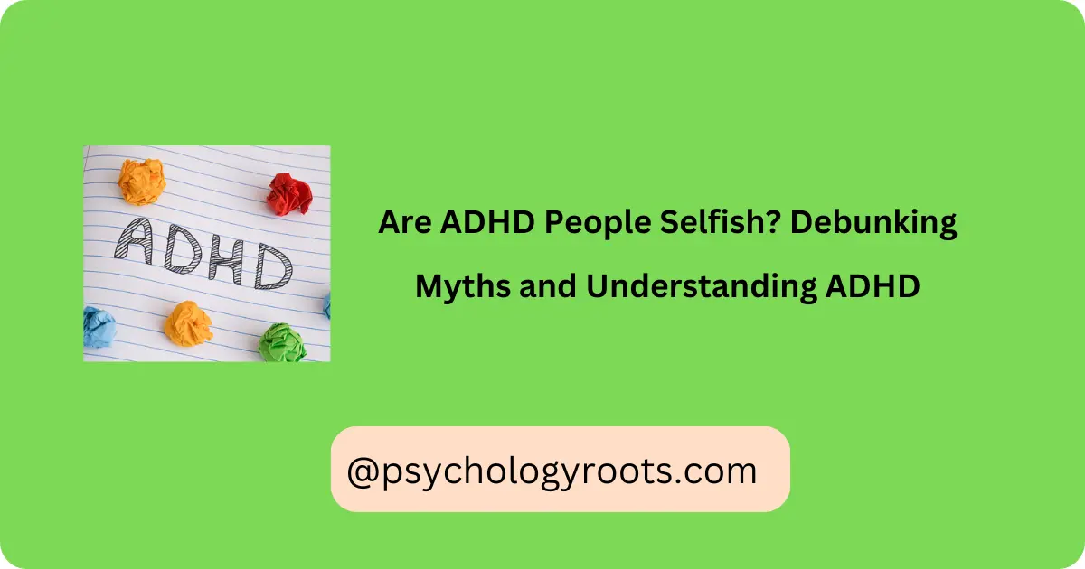 Are ADHD People Selfish? Debunking Myths and Understanding ADHD
